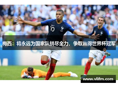梅西：将永远为国家队拼尽全力，争取赢得世界杯冠军