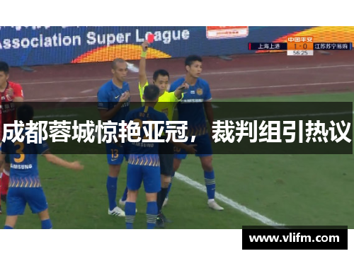 成都蓉城惊艳亚冠，裁判组引热议